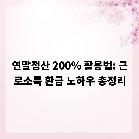 연말정산 200% 활용법: 근로소득 환급 노하우 총정리