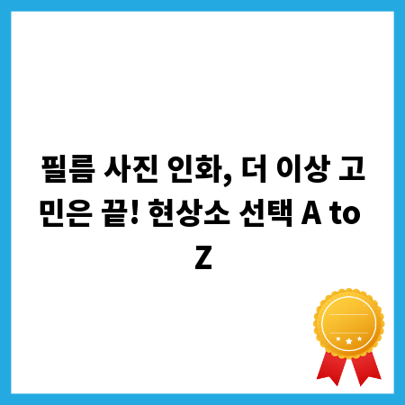필름 사진 인화, 더 이상 고민은 끝! 현상소 선택 A to Z