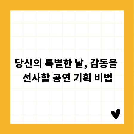 당신의 특별한 날, 감동을 선사할 공연 기획 비법