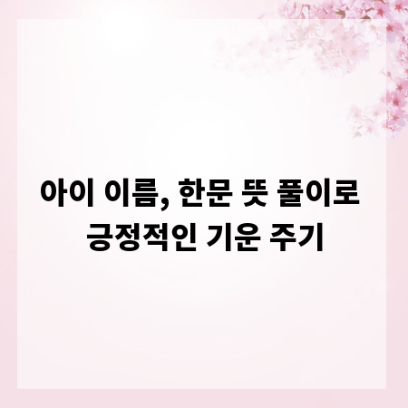 아이 이름, 한문 뜻 풀이로 긍정적인 기운 주기