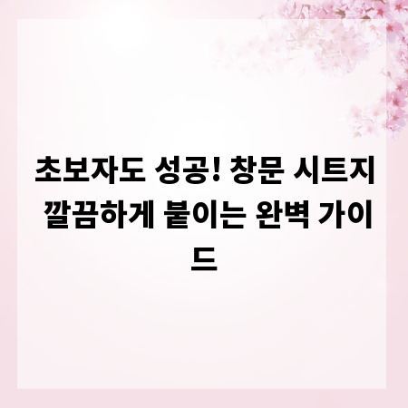 초보자도 성공! 창문 시트지 깔끔하게 붙이는 완벽 가이드