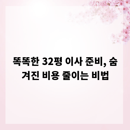 똑똑한 32평 이사 준비, 숨겨진 비용 줄이는 비법