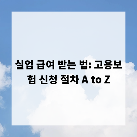 실업 급여 받는 법: 고용보험 신청 절차 A to Z
