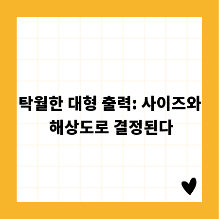 탁월한 대형 출력: 사이즈와 해상도로 결정된다