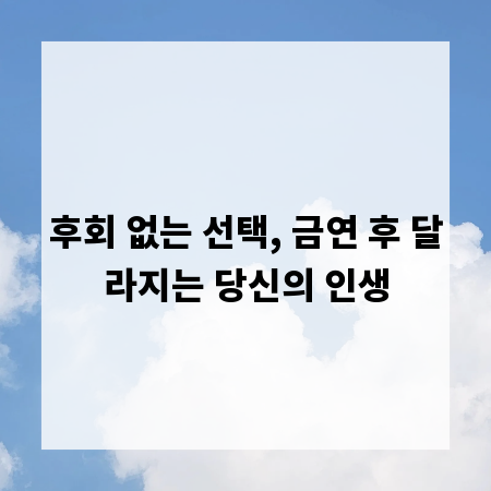 후회 없는 선택, 금연 후 달라지는 당신의 인생