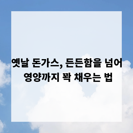 옛날 돈가스, 든든함을 넘어 영양까지 꽉 채우는 법